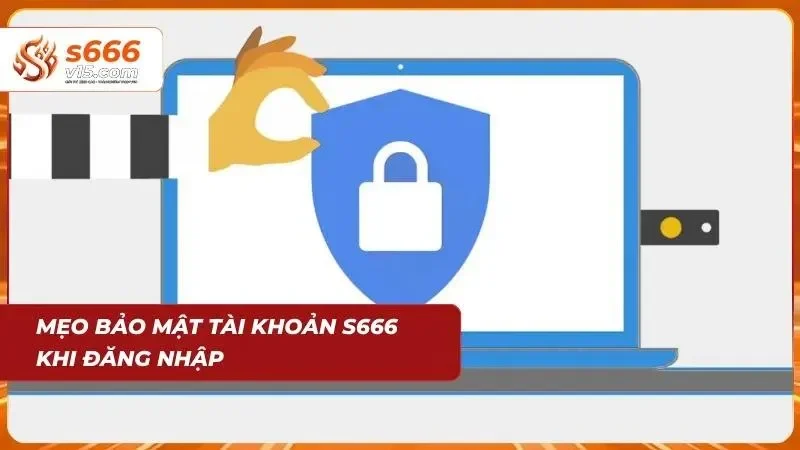 Đăng Nhập S666 - Truy Cập Tài Khoản An Toàn Và Nhanh Gọn 7 Mẹo bảo quản tài khoản cực dễ dàng